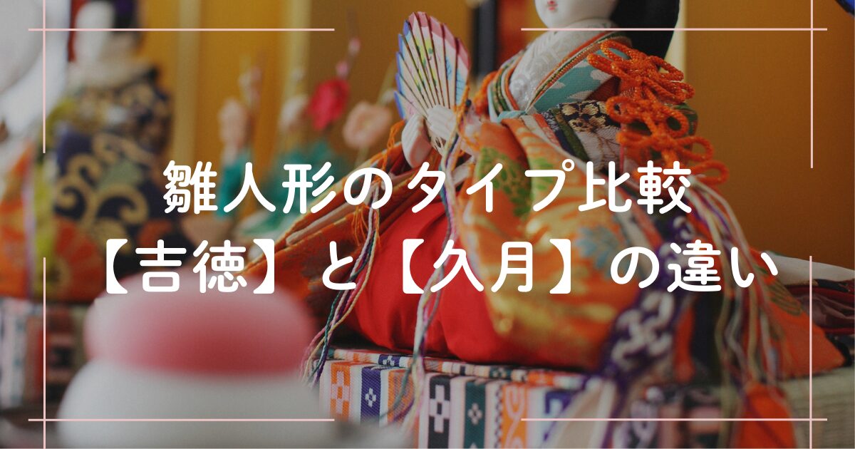 雛人形の人気メーカー【吉徳】と【久月】の違いを比較した、初節句準備に役立つ画像