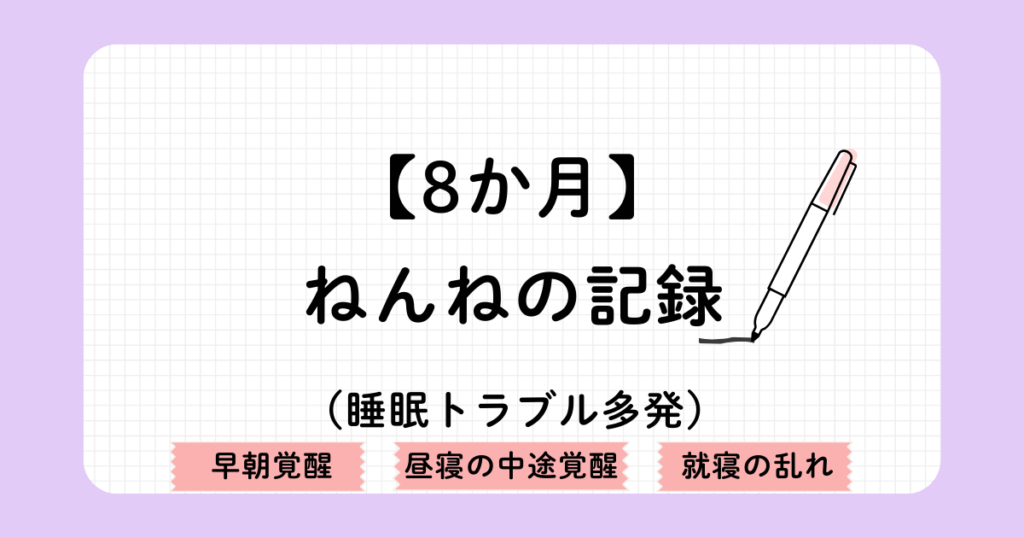 7か月赤ちゃんの睡眠トレーニング記録（ジーナ式ネントレと安眠ガイドを参考にアレンジ）8か月では、早朝覚醒、昼寝の中途覚醒、就寝の乱れなど睡眠トラブルが多発する。
