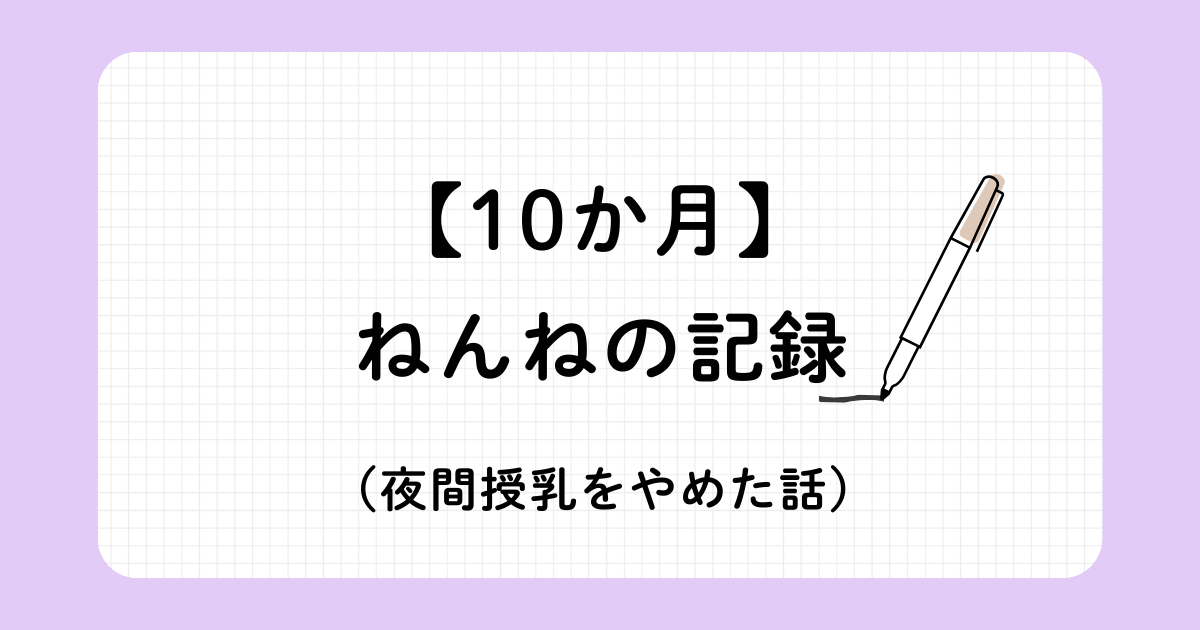 10か月赤ちゃんの睡眠トレーニング記録（ジーナ式ネントレと安眠ガイド）昼寝が安定した際の対策と、夜間授乳のやめた話を記述。