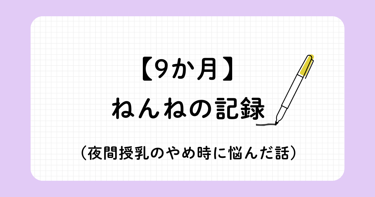 9か月赤ちゃんの睡眠トレーニング記録（ジーナ式ネントレと安眠ガイド）昼寝が安定した際の対策と、夜間授乳のやめ時に悩んだ話を記述。