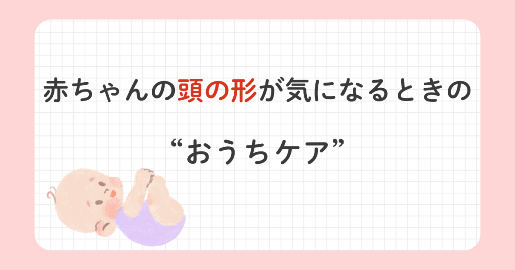 赤ちゃんの頭の形が気になるときのおうちケアを紹介する記事のアイキャッチ画像