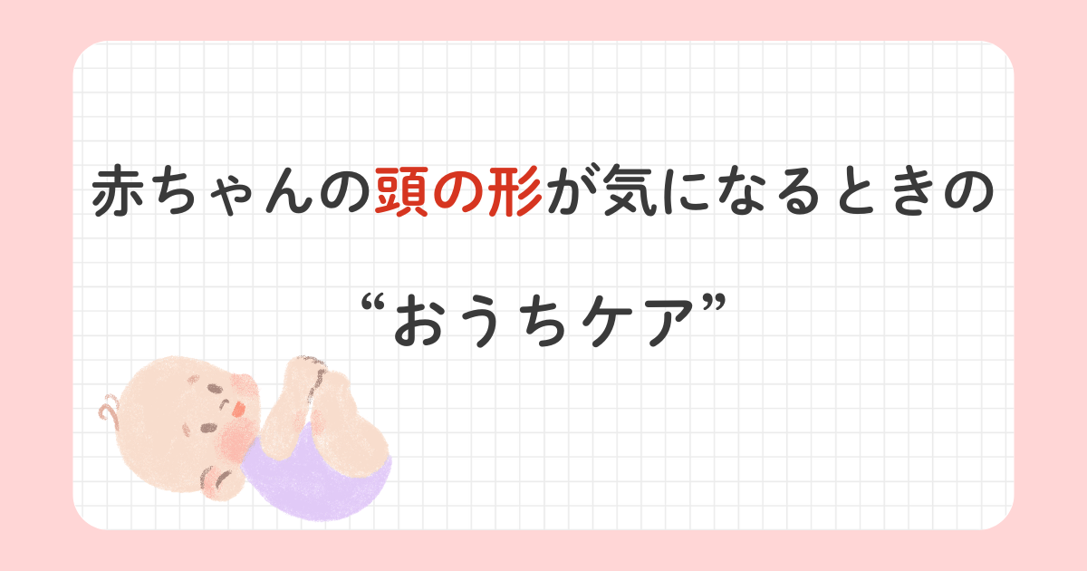 赤ちゃんの頭の形が気になるときのおうちケアを紹介する記事のアイキャッチ画像